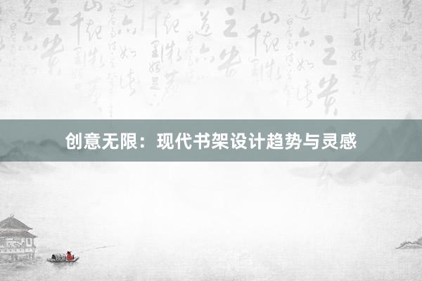 创意无限：现代书架设计趋势与灵感